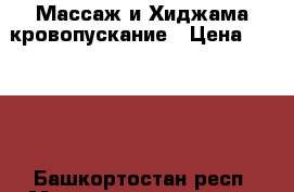 Массаж и Хиджама кровопускание › Цена ­ 1 000 - Башкортостан респ. Медицина, красота и здоровье » Медицинские услуги   